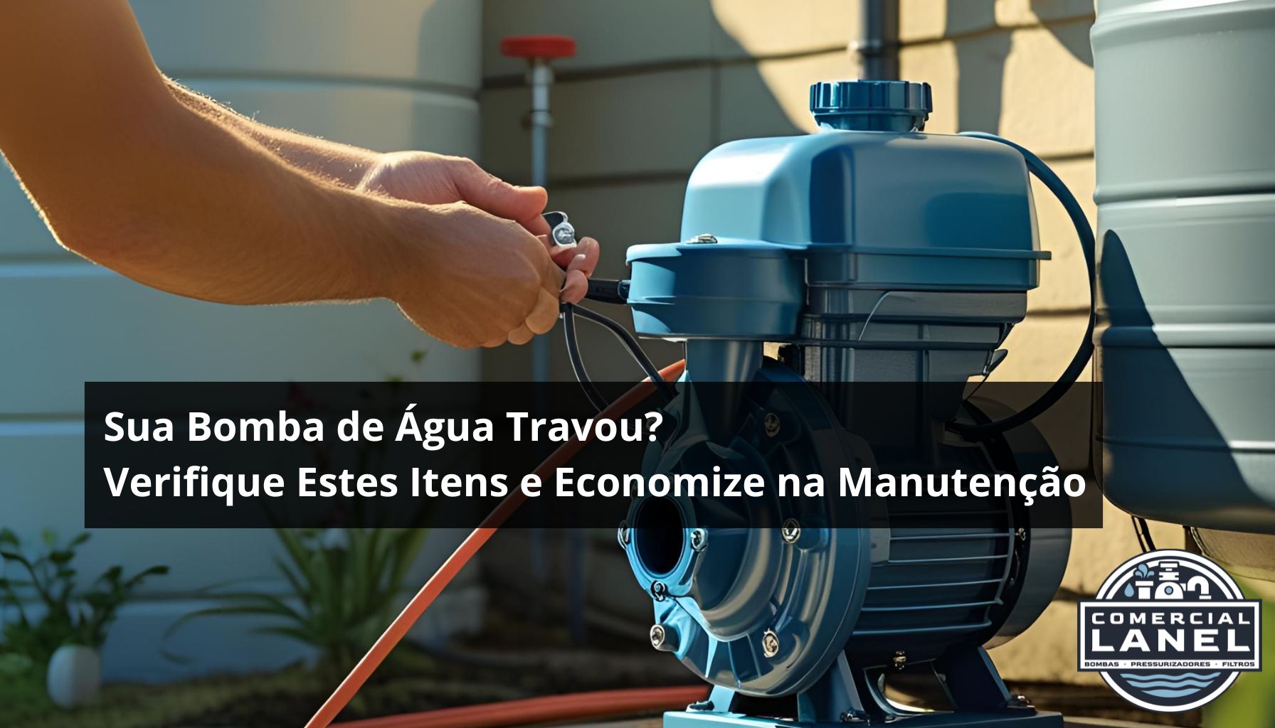 Sua Bomba de Água Travou? Verifique Estes Itens e Economize na Manutenção